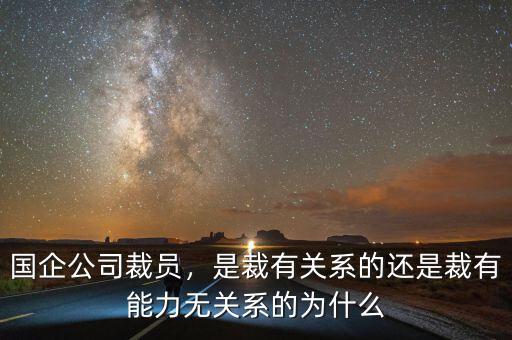國(guó)企公司裁員，是裁有關(guān)系的還是裁有能力無(wú)關(guān)系的為什么