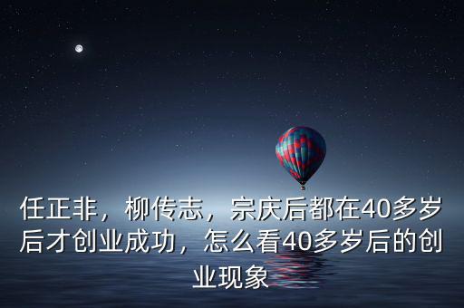 任正非，柳傳志，宗慶后都在40多歲后才創(chuàng)業(yè)成功，怎么看40多歲后的創(chuàng)業(yè)現(xiàn)象