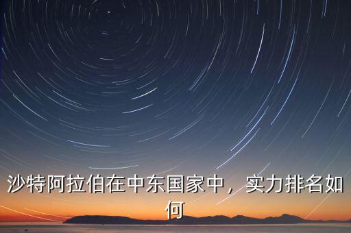 沙特阿拉伯在中東國家中，實力排名如何