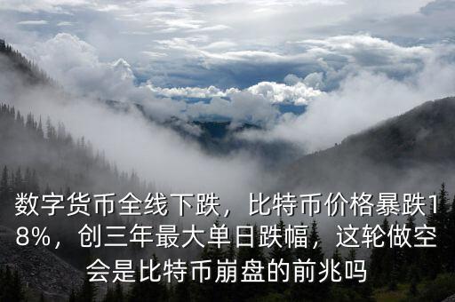 數(shù)字貨幣全線下跌，比特幣價(jià)格暴跌18%，創(chuàng)三年最大單日跌幅，這輪做空會(huì)是比特幣崩盤的前兆嗎
