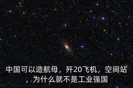 中國(guó)可以造航母，殲20飛機(jī)，空間站，為什么就不是工業(yè)強(qiáng)國(guó)