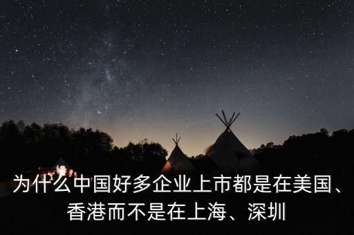 為什么中國(guó)好多企業(yè)上市都是在美國(guó)、香港而不是在上海、深圳
