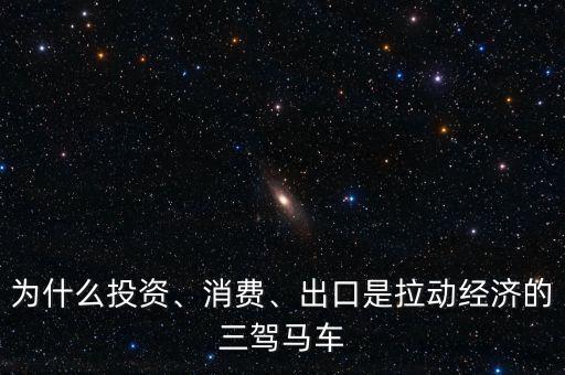 為什么投資、消費、出口是拉動經濟的三駕馬車