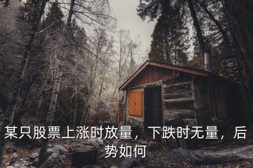 某只股票上漲時放量，下跌時無量，后勢如何