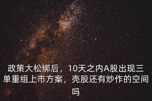政策大松綁后，10天之內(nèi)A股出現(xiàn)三單重組上市方案，殼股還有炒作的空間嗎