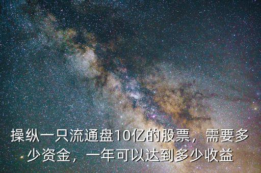 操縱一只流通盤(pán)10億的股票，需要多少資金，一年可以達(dá)到多少收益