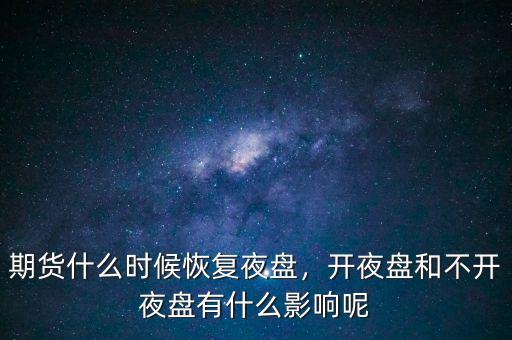 期貨什么時(shí)候恢復(fù)夜盤，開夜盤和不開夜盤有什么影響呢