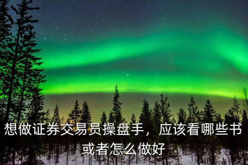 想做證券交易員操盤手，應(yīng)該看哪些書或者怎么做好