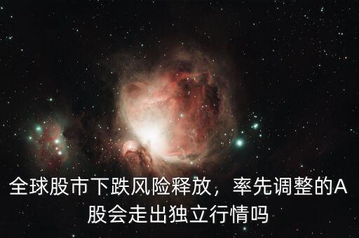 全球股市下跌風(fēng)險釋放，率先調(diào)整的A股會走出獨立行情嗎