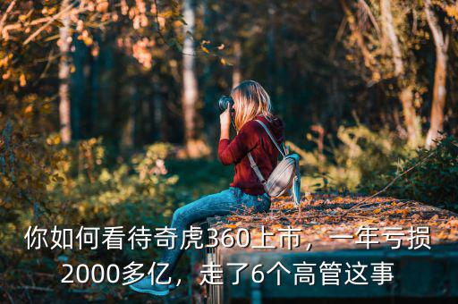 你如何看待奇虎360上市，一年虧損2000多億，走了6個高管這事