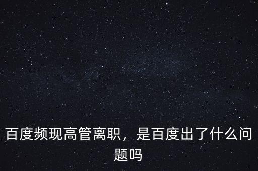 百度頻現(xiàn)高管離職，是百度出了什么問(wèn)題嗎