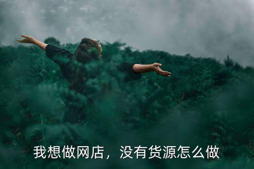我想做網(wǎng)店，沒(méi)有貨源怎么做