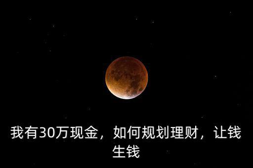 我有30萬現(xiàn)金，如何規(guī)劃理財，讓錢生錢