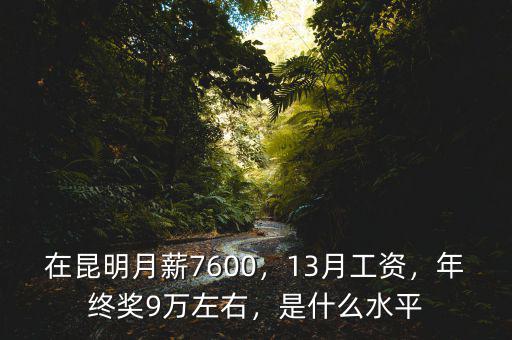 在昆明月薪7600，13月工資，年終獎(jiǎng)9萬(wàn)左右，是什么水平