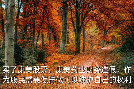 買了康美股票，康美藥業(yè)財務(wù)造假，作為股民需要怎樣做可以維護自己的權(quán)利