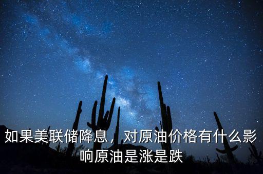 如果美聯(lián)儲(chǔ)降息，對(duì)原油價(jià)格有什么影響原油是漲是跌