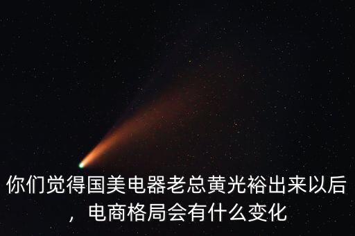 你們覺得國美電器老總黃光裕出來以后，電商格局會(huì)有什么變化