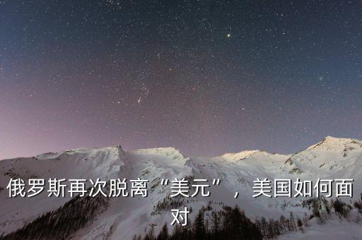 俄羅斯再次脫離“美元”，美國如何面對(duì)