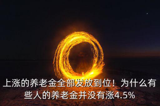 上漲的養(yǎng)老金全部發(fā)放到位！為什么有些人的養(yǎng)老金并沒有漲4.5%
