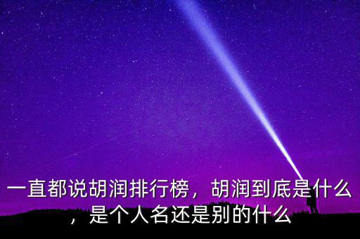 一直都說胡潤排行榜，胡潤到底是什么，是個人名還是別的什么