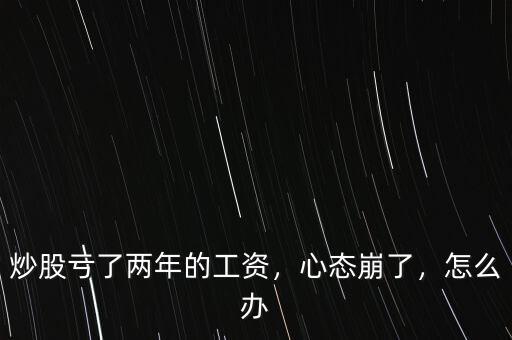 炒股虧了兩年的工資，心態(tài)崩了，怎么辦