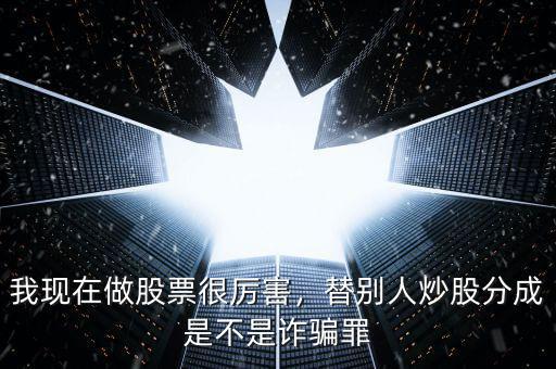 我現(xiàn)在做股票很厲害，替別人炒股分成是不是詐騙罪