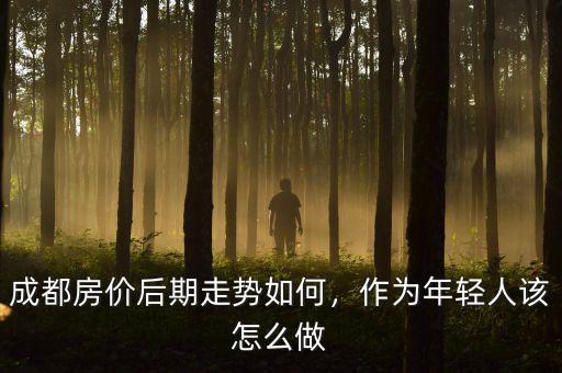 成都房?jī)r(jià)后期走勢(shì)如何，作為年輕人該怎么做