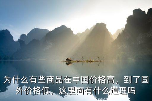 為什么有些商品在中國價格高，到了國外價格低，這里面有什么道理嗎