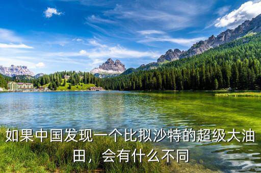 如果中國發(fā)現(xiàn)一個比擬沙特的超級大油田，會有什么不同