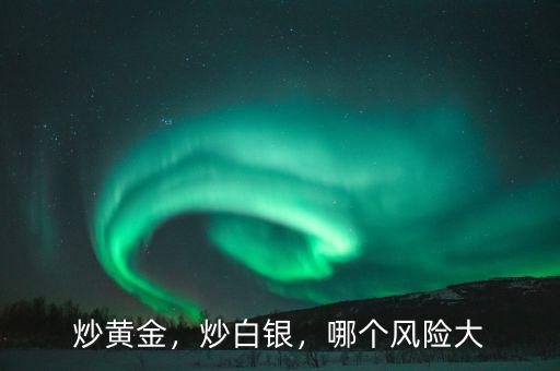 炒黃金，炒白銀，哪個風(fēng)險大