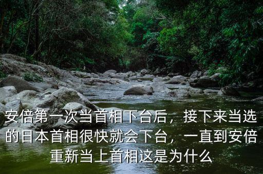 安倍第一次當首相下臺后，接下來當選的日本首相很快就會下臺，一直到安倍重新當上首相這是為什么