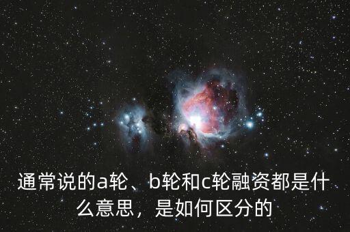 通常說的a輪、b輪和c輪融資都是什么意思，是如何區(qū)分的