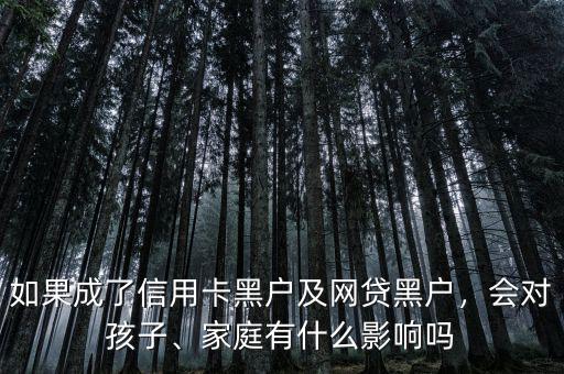 如果成了信用卡黑戶及網(wǎng)貸黑戶，會對孩子、家庭有什么影響嗎