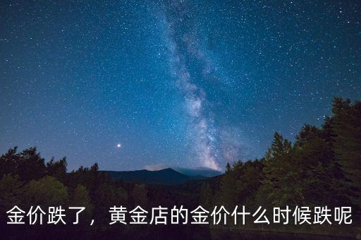 金價(jià)跌了，黃金店的金價(jià)什么時(shí)候跌呢