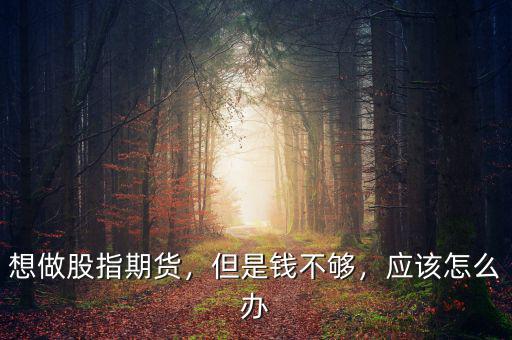 想做股指期貨，但是錢(qián)不夠，應(yīng)該怎么辦