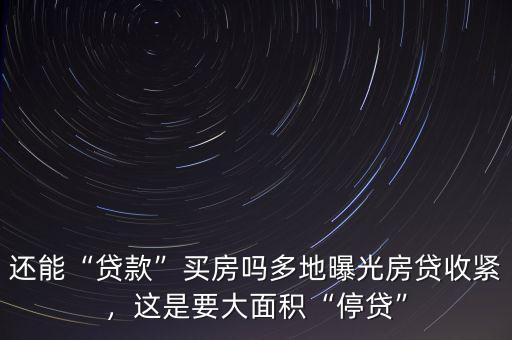 還能“貸款”買房嗎多地曝光房貸收緊，這是要大面積“停貸”