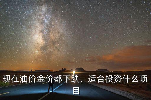 現(xiàn)在油價(jià)金價(jià)都下跌，適合投資什么項(xiàng)目