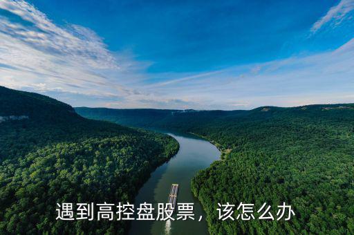 遇到高控盤股票，該怎么辦