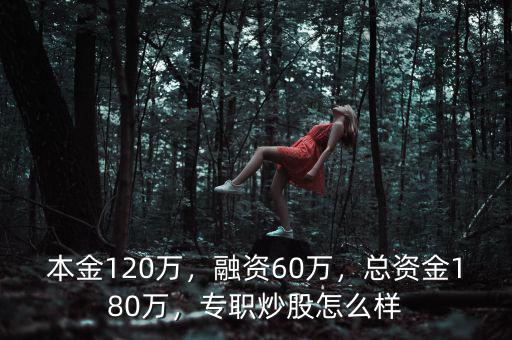 本金120萬，融資60萬，總資金180萬，專職炒股怎么樣