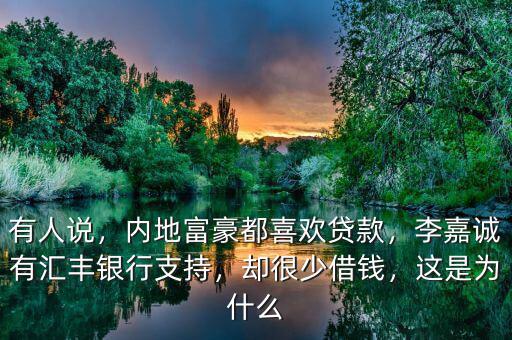 有人說，內(nèi)地富豪都喜歡貸款，李嘉誠有匯豐銀行支持，卻很少借錢，這是為什么