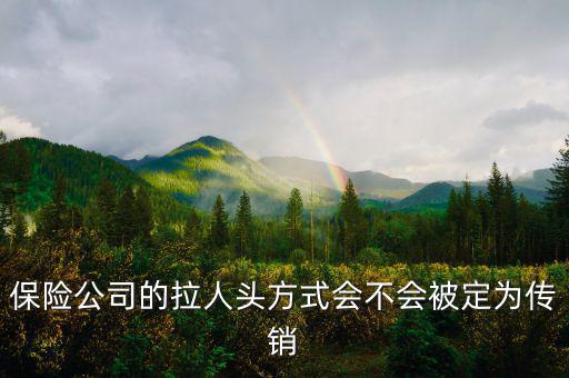 保險(xiǎn)公司的拉人頭方式會不會被定為傳銷