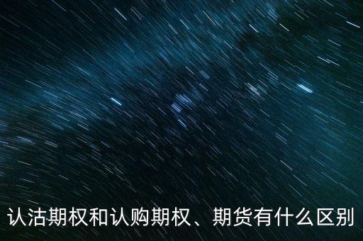 認(rèn)沽期權(quán)和認(rèn)購期權(quán)、期貨有什么區(qū)別