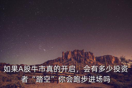 如果A股牛市真的開啟，會有多少投資者“踏空”你會跑步進(jìn)場嗎