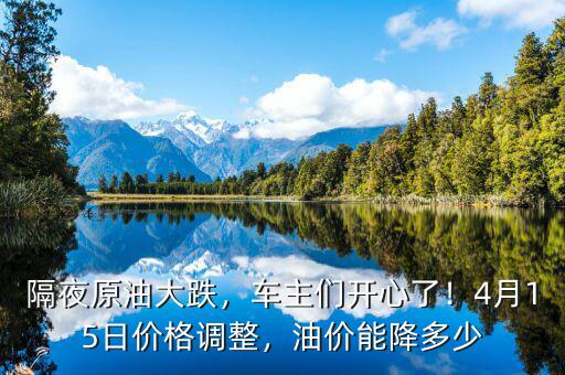 隔夜原油大跌，車主們開心了！4月15日價格調(diào)整，油價能降多少