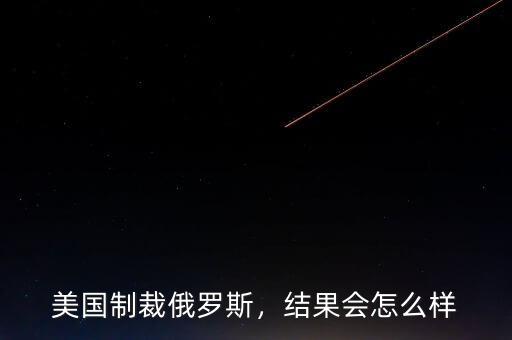 美國制裁俄羅斯，結(jié)果會怎么樣