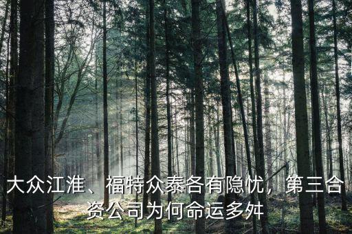 大眾江淮、福特眾泰各有隱憂，第三合資公司為何命運(yùn)多舛