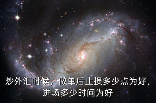 炒外匯時候，做單后止損多少點為好，進(jìn)場多少時間為好