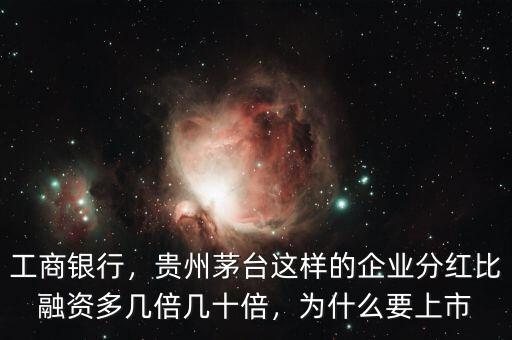 工商銀行，貴州茅臺這樣的企業(yè)分紅比融資多幾倍幾十倍，為什么要上市