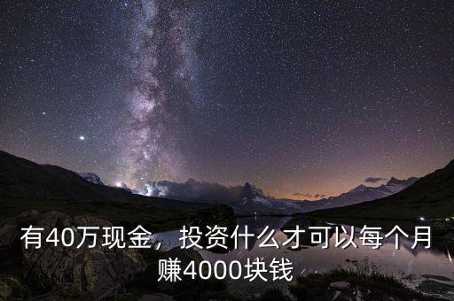 有40萬現(xiàn)金，投資什么才可以每個月賺4000塊錢