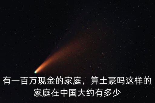 有一百萬現(xiàn)金的家庭，算土豪嗎這樣的家庭在中國大約有多少